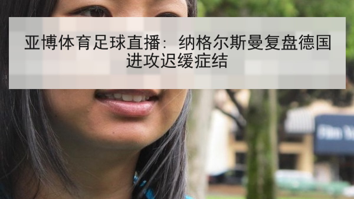 亚博体育足球直播: 纳格尔斯曼复盘德国进攻迟缓症结