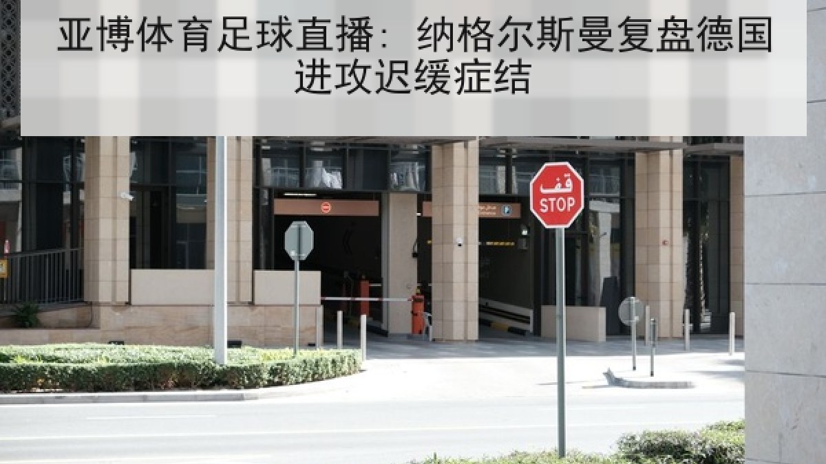 亚博体育足球直播: 纳格尔斯曼复盘德国进攻迟缓症结