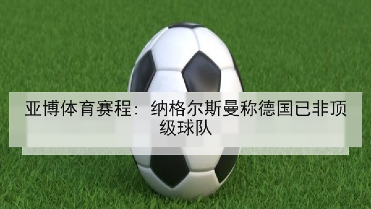 亚博体育赛程: 纳格尔斯曼称德国已非顶级球队