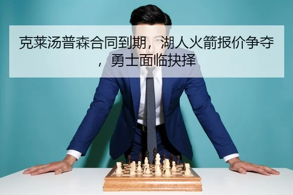 克莱汤普森合同到期，湖人火箭报价争夺，勇士面临抉择