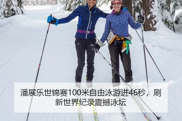 潘展乐世锦赛100米自由泳游进46秒，刷新世界纪录震撼泳坛