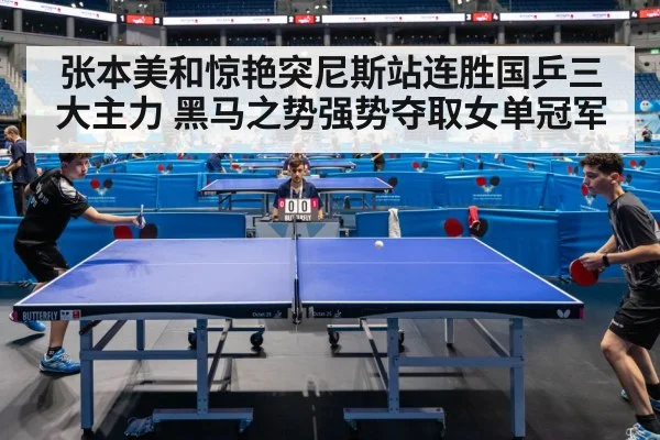 张本美和惊艳突尼斯站连胜国乒三大主力 黑马之势强势夺取女单冠军