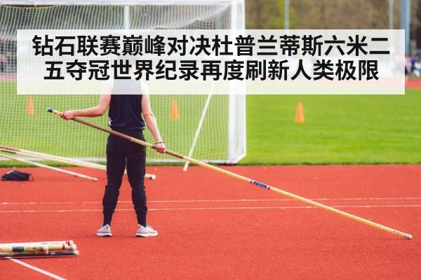 钻石联赛巅峰对决杜普兰蒂斯六米二五夺冠世界纪录再度刷新人类极限